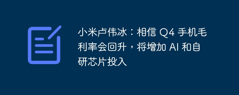 小米卢伟冰：相信 Q4 手机毛利率会回升，将增加 AI 和自研芯片投入