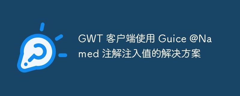 GWT中使用Guice@Named注入详解