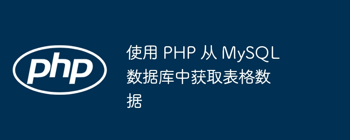使用 PHP 从 MySQL 数据库中获取表格数据