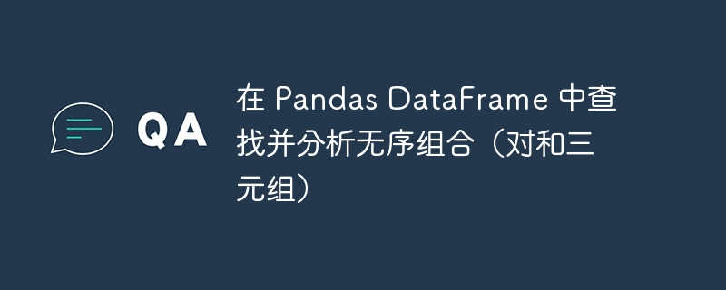 在 Pandas DataFrame 中查找并分析无序组合（对和三元组）