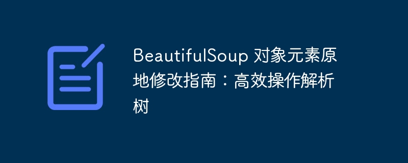 BeautifulSoup 对象元素原地修改指南：高效操作解析树