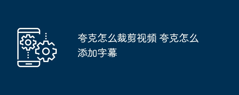 夸克视频剪辑教程：裁剪字幕添加技巧