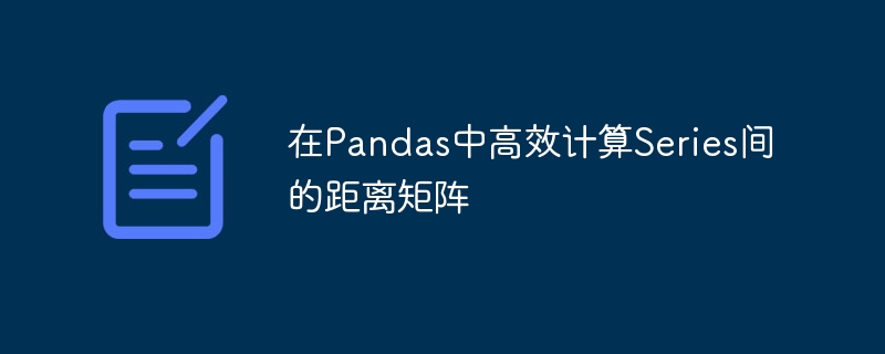 Pandas快速计算Series距离矩阵技巧