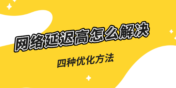 网络延迟高怎么解决？5种优化技巧分享