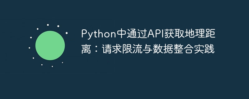 Python调用API算距离：限流与数据整合技巧