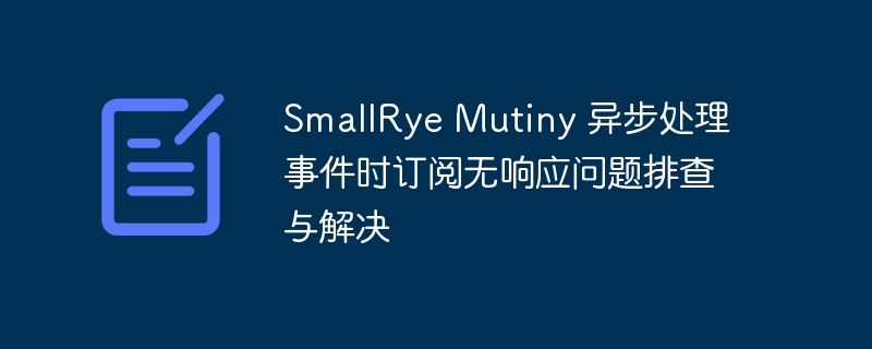 SmallRye Mutiny 异步处理事件时订阅无响应问题排查与解决