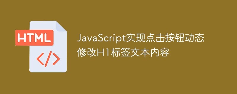JavaScript实现点击按钮动态修改H1标签文本内容
