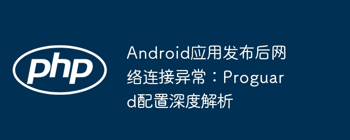Android网络异常？Proguard配置详解