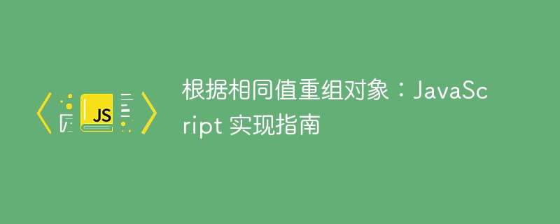 根据相同值重组对象：JavaScript 实现指南