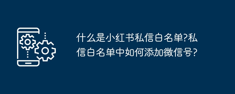 小红书私信白名单怎么开？如何加微信？