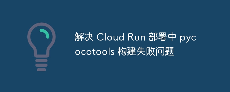解决 Cloud Run 部署中 pycocotools 构建失败问题