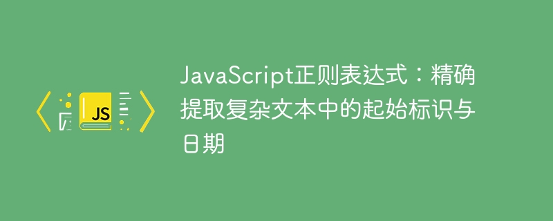 JavaScript正则表达式：精确提取复杂文本中的起始标识与日期
