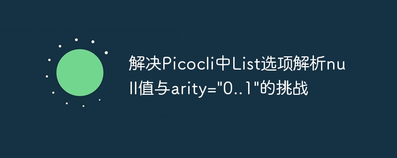 解决Picocli中List选项解析null值与arity=