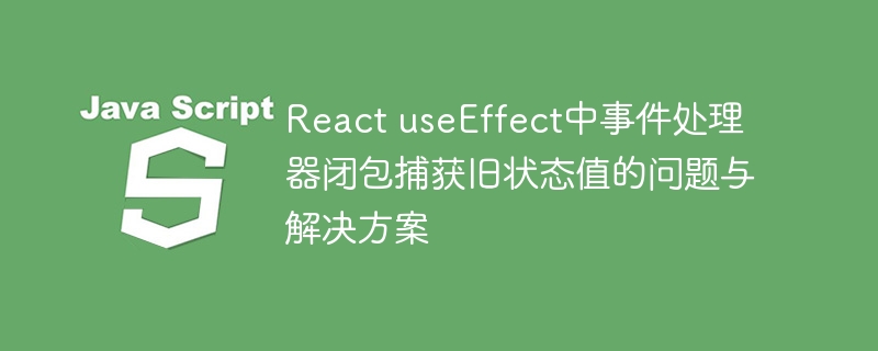 React useEffect中事件处理器闭包捕获旧状态值的问题与解决方案

