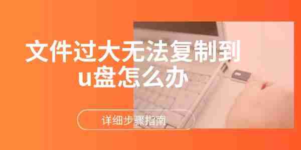 文件过大无法复制到u盘怎么办 详细步骤指南
