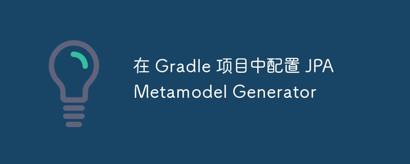在 Gradle 项目中配置 JPA Metamodel Generator