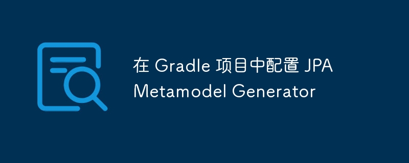 Gradle配置JPAMetamodel生成方法