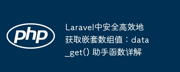 Laravel中安全高效地获取嵌套数组值:data_get() 助手函数详解