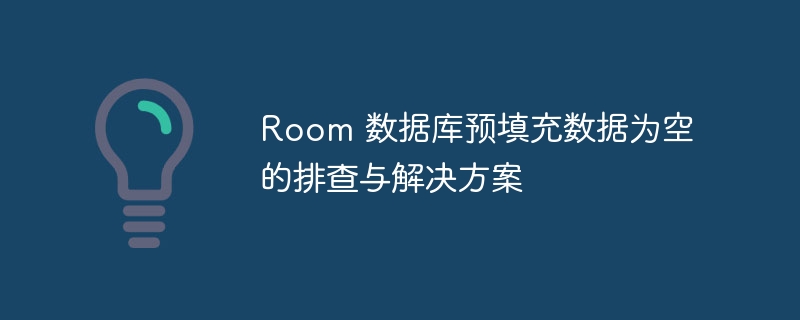 Room 数据库预填充数据为空的排查与解决方案
