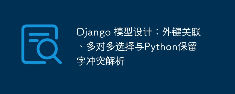 Django 模型设计:外键关联、多对多选择与Python保留字冲突解析