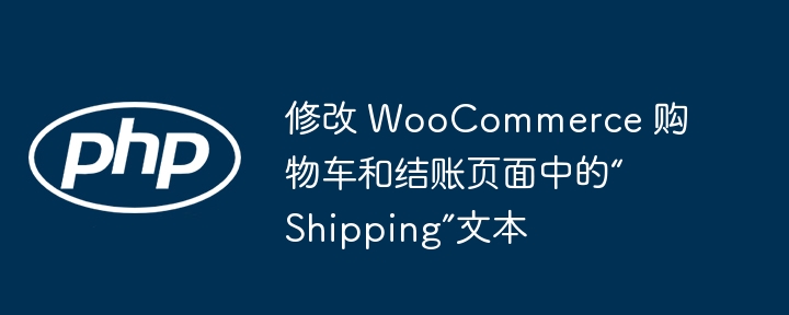 修改 WooCommerce 购物车和结账页面中的“Shipping”文本