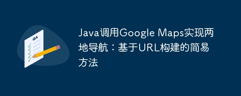 Java调用Google Maps实现两地导航：基于URL构建的简易方法
