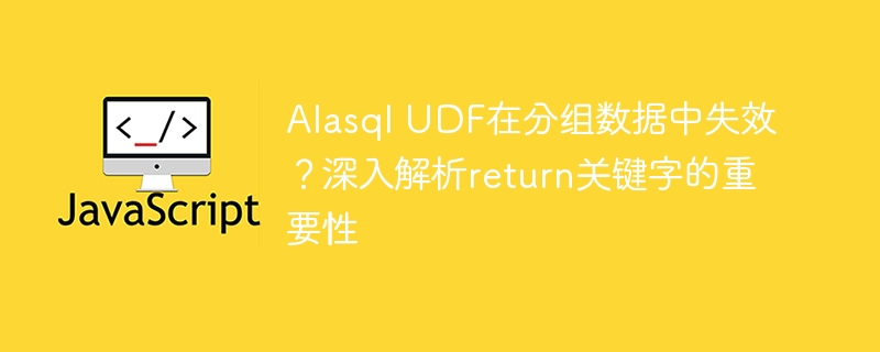 Alasql UDF在分组数据中失效？深入解析return关键字的重要性
