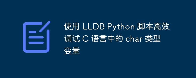 使用 LLDB Python 脚本高效调试 C 语言中的 char 类型变量