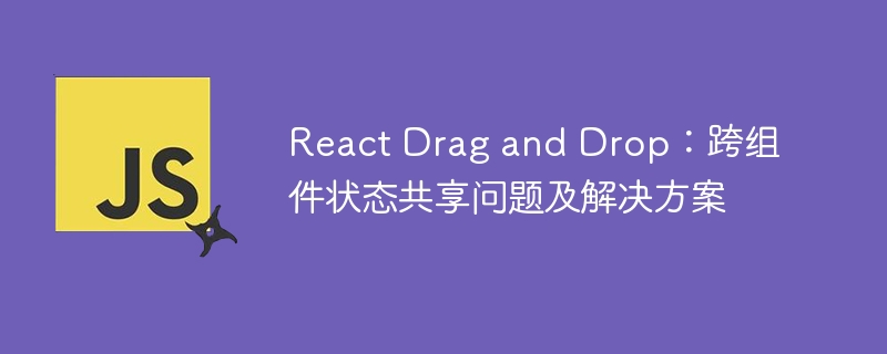 React跨组件拖拽状态同步难题解析