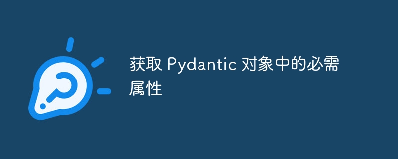 Pydantic必填字段获取技巧