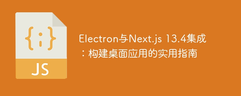 Electron与Next.js 13.4集成:构建桌面应用的实用指南