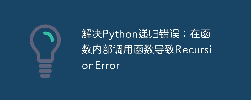 解决Python递归错误:在函数内部调用函数导致RecursionError