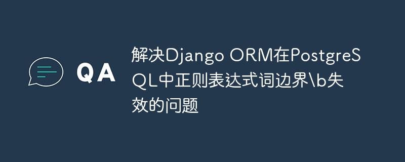 解决Django ORM在PostgreSQL中正则表达式词边界\b失效的问题
