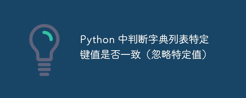 Python 中判断字典列表特定键值是否一致（忽略特定值）