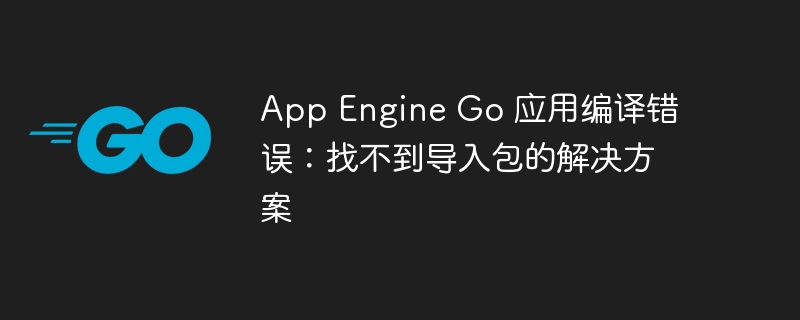 AppEngineGo编译错误怎么解决