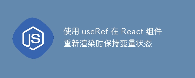 useRef持续保存变量的实用技巧