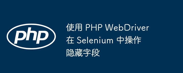 使用 PHP WebDriver 在 Selenium 中操作隐藏字段