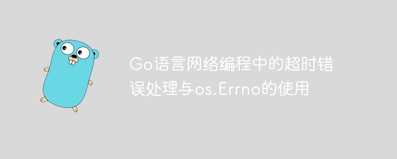 Go语言网络编程中的超时错误处理与os.Errno的使用