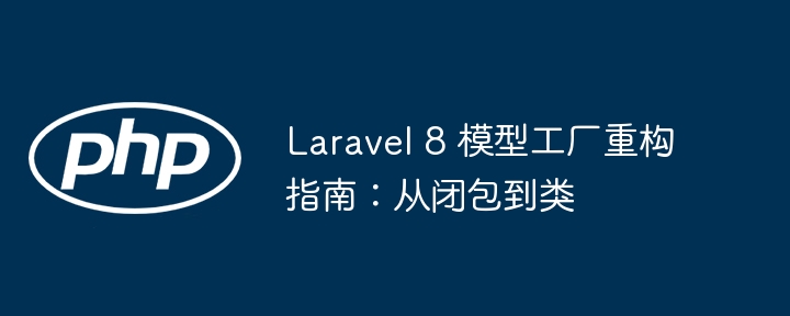 Laravel 8 模型工厂重构指南:从闭包到类