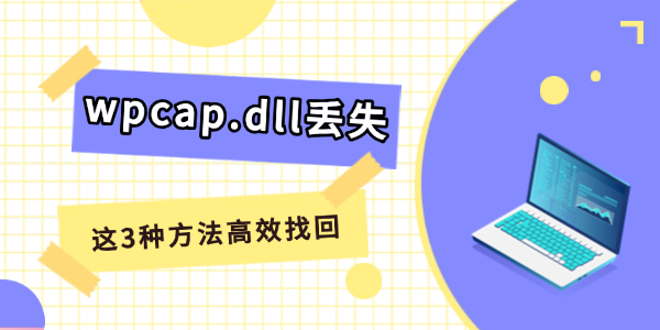 电脑提示wpcap.dll丢失怎么解决 这3种方法高效找回!