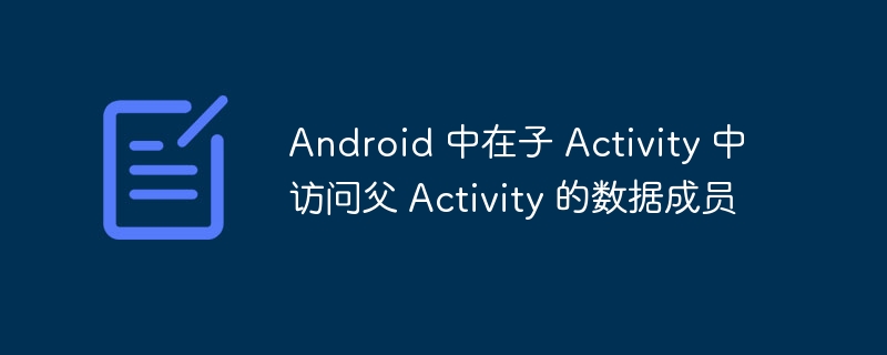 Android 中在子 Activity 中访问父 Activity 的数据成员