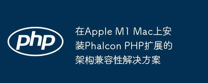 AppleM1适配Phalcon扩展方案解析