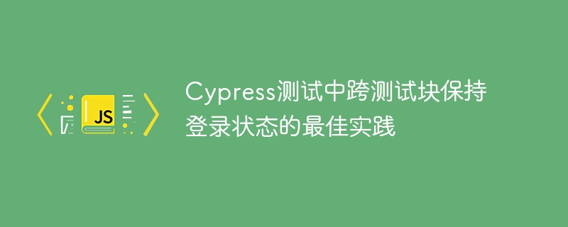 Cypress跨测试块登录优化技巧