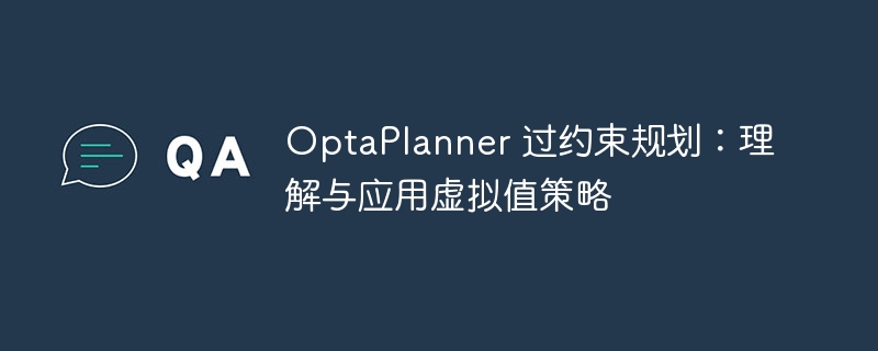 OptaPlanner过约束规划：虚拟值策略详解