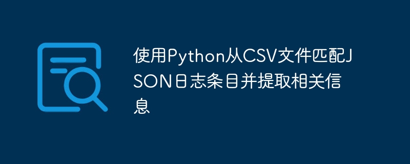 使用Python从CSV文件匹配JSON日志条目并提取相关信息