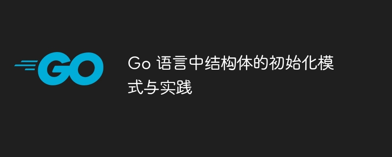 Go 语言中结构体的初始化模式与实践