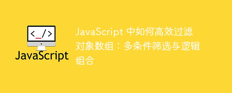 JavaScript 中如何高效过滤对象数组：多条件筛选与逻辑组合