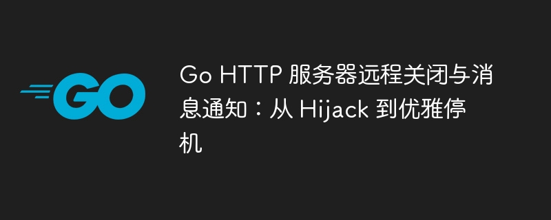 Go HTTP 服务器远程关闭与消息通知:从 Hijack 到优雅停机