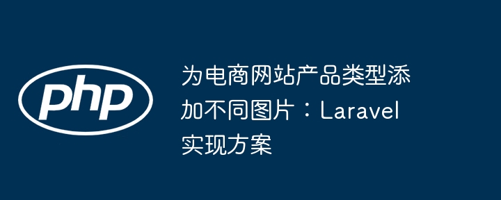 为电商网站产品类型添加不同图片：Laravel 实现方案