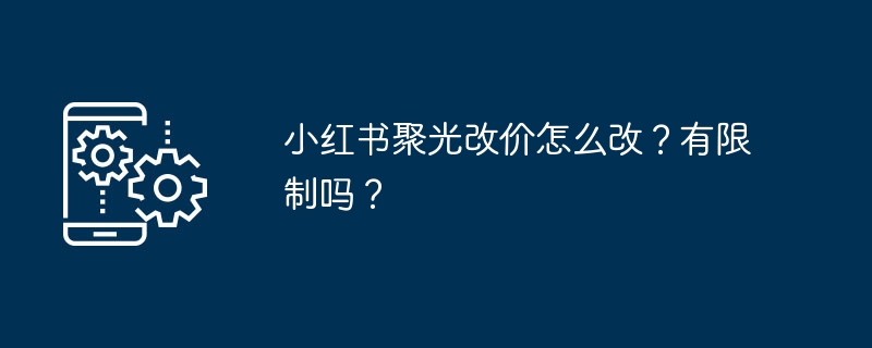 小红书聚光改价怎么改?有限制吗?